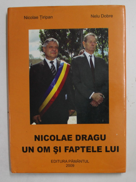 NICOLAE DRAGU  , UN OM SI FAPETELE LUI de NICOLAE TIRIPAN si NELU DOBRE , 2009