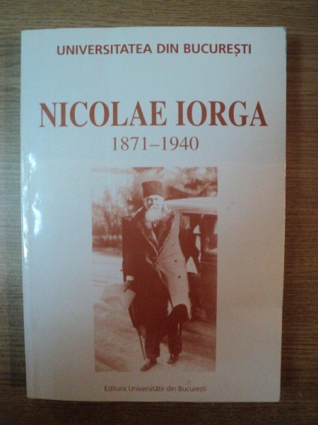 NICOLAE IORGA  1871 - 1940 de CONSTANTIN BUSE , Bucuresti 2001