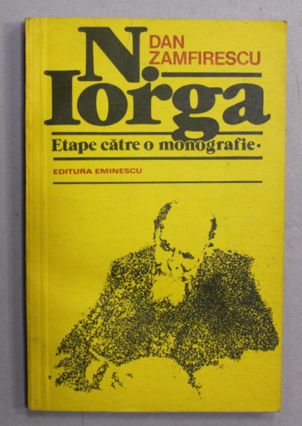 NICOLAE IORGA - ETAPE CATRE O MONOGRAFIE de DAN ZAMFIRESCU , 1981