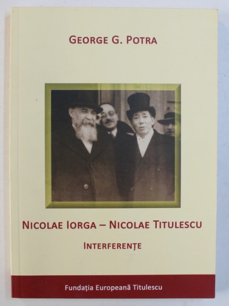 NICOLAE IORGA - NICOLAE TITULESCU - INTERFERENTE de GEORGE G . POTRA , 2011