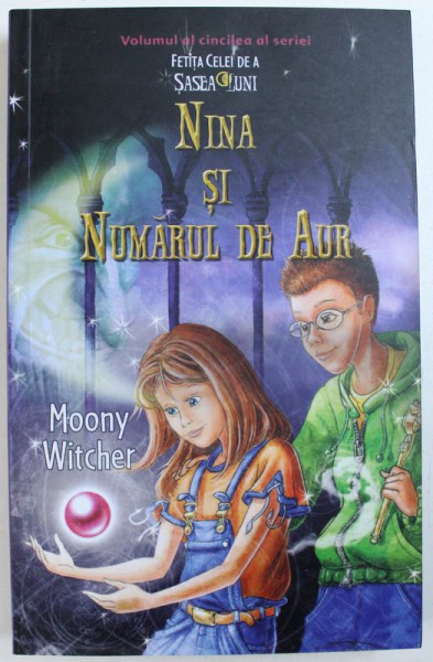 NINA SI  NUMARUL DE AUR , VOLUMUL AL CINCILEA AL SERIEI  " FETITA CELEI DE A SASEA LUNI " de MOONY WITCHER , 2018