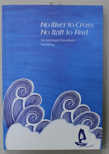 NO RIVER TO CROSS , NO RAFT TO FIND , THE TEACHINGS OF SEON MASTER DAEHAENG , 2005