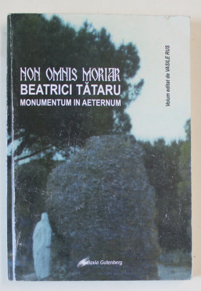 NON OMNIS MORIAR , BEATRICI TATARU MONUMENTUM IN AETERNUM , volum editat de VASILE RUS , 2012