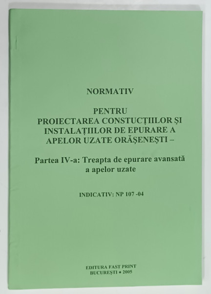 NORMATIV PENTRU PROIECTAREA  CONSTRUCTIILOR SI INSTALATIILOR DE EPURARE A APELOR UZATE ORASENESTI , PARTEA A IV -A , 2005