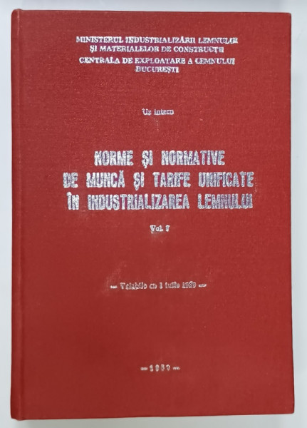 NORME SI NORMATIVE DE MUNCA SI TARIFE UNIFICATE IN INDUSTRIALIZAREA LEMNULUI , VOLUMUL I , 1989