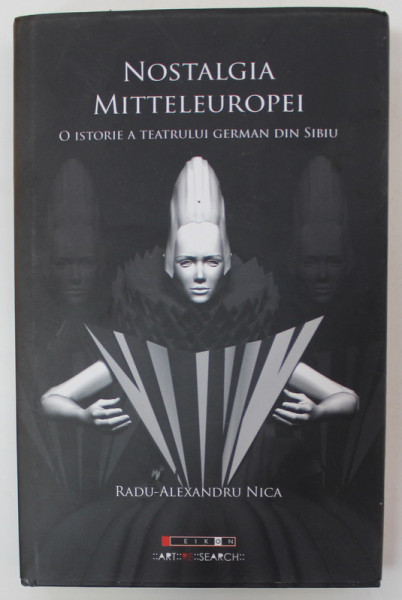 NOSTALGIA  MITTELEUROPEI , O ISTORIE A TEATRULUI GERMAN DIN SIBIU de RADU -  ALEXANDRU NICA , 2013 , DEDICATIE *