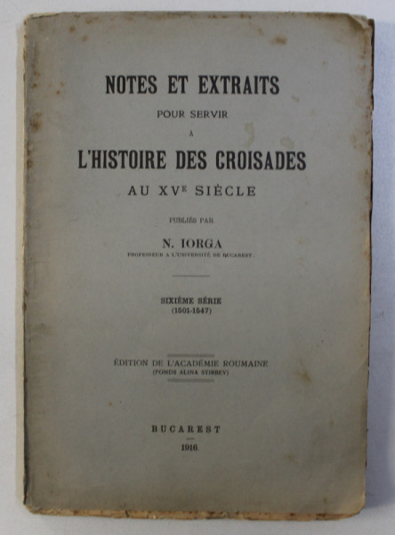 NOTES ET EXTRAITS POUR SERVIR A L' HISTOIRE DES CROISADES AU XV SIECLE par N. IORGA , SIXIEME SERIE (1501-1547) , 1916