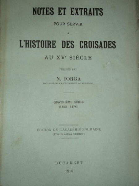 NOTES ET EXTRAITS POUR SERVIR L'HISTOIRE DES CROISADES  AU XV SIECLE , N. IORGA, BUC. 1915