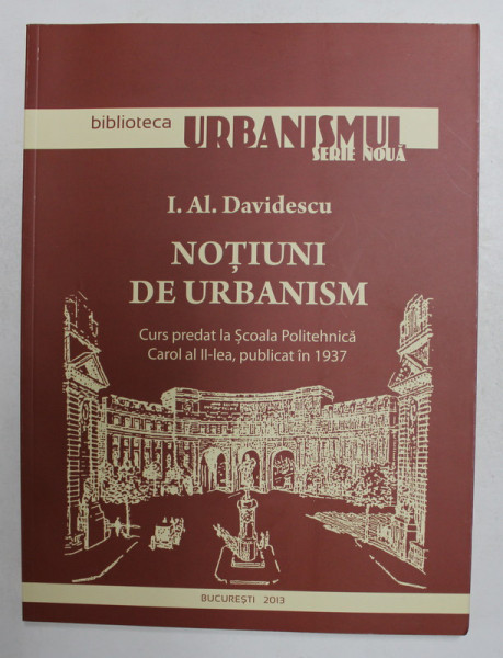 NOTIUNI DE URBANISM - CURS PREDAT LA SCOALA POLITEHNICA CAROL A II - ELA , PUBLICAT IN 1937 , REEDITATA 2013