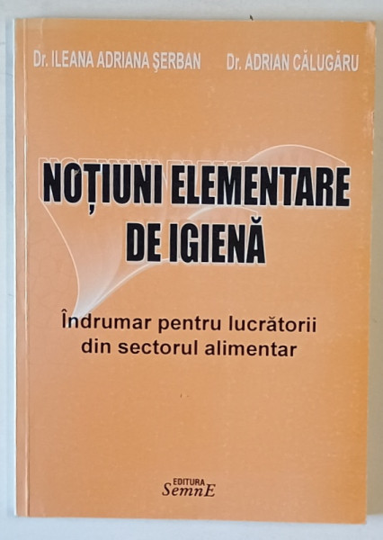 NOTIUNI ELEMENTARE DE IGIENA , INDRUMAR PENTRU LUCRATORII DIN SECTORUL ALIMENTAR de Dr. ILEANA ADRIANA SERBAN si Dr. ADRIAN CALUGARU , 2005