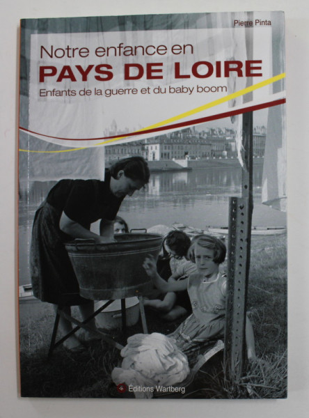 NOTRE ENFANCE EN PAYS DE LOIRE - ENFANTS DE LA GUERRE ET DU BABY BOOM par PIERRE PINTA , 2015