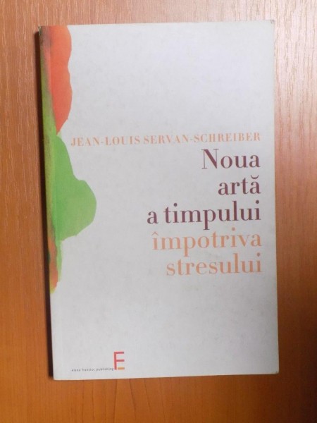 NOUA ARTA A TIMPULUI IMPOTRIVA STRESULUI de JEAN LOUIS SERVAN SCHREIBER , 2004