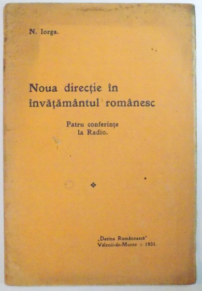 NOUA DIRECTIE IN INVATAMANTUL ROMANESC. PATRU CONFERINTE LA RADIO de N. IORGA  1931