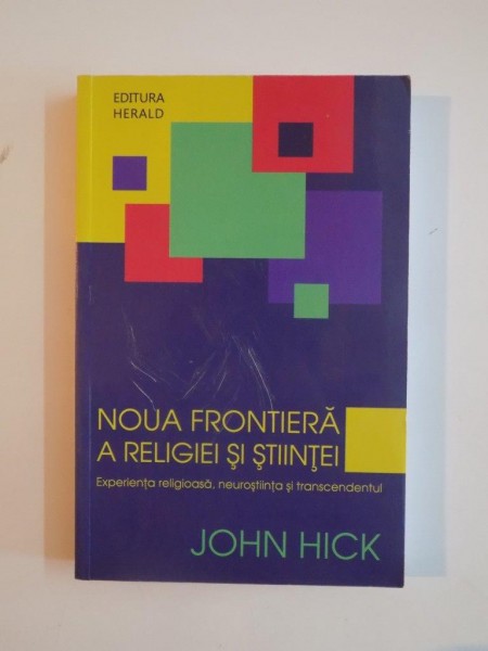 NOUA FRONTIERA A RELIGIEI SI STIINTEI. EXPERIENTA RELIGIOASA, NEUROSTIINTA SI TRANSCENDENTUL de JOHN HICK  2010