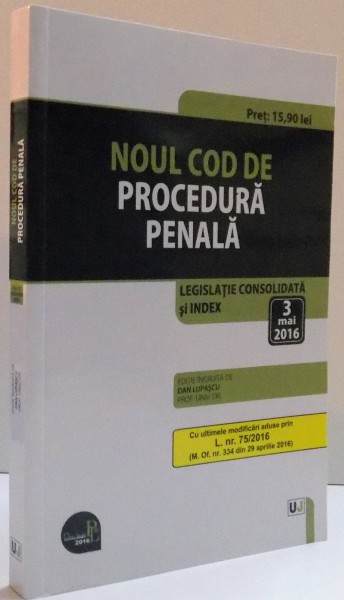 NOUL COD DE PROCEDURA PENALA  , LEGISLATIE CONSOLIDATA SI INDEX 3 MAI 2016 , 2016