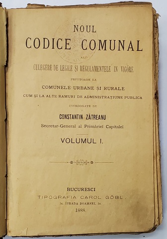 NOUL CODICE COMUNAL SAU CULEGERE DE LEGI SI REGULAMENTE IN VIGOARE PRIVITOARE LA COMUNELE URBANE SI RURALE , ccorodonate de CONSTANTIN ZATREANU , VOLUMUL I , 1888