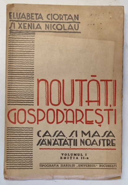NOUTATI GOSPODARESTI - CASA SI MASA SANATATII NOASTRE , VOLUMUL I de ELISABETA CIORTAN si XENIA NICOLAU , 1940