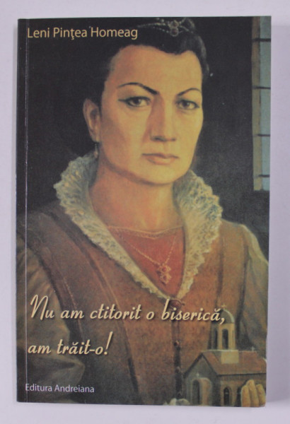 NU AM CTITORIT O BISERICA , AM TRAIT- O ! de LENI PINTEA HOMEAG , 2015 , DEDICATIE*