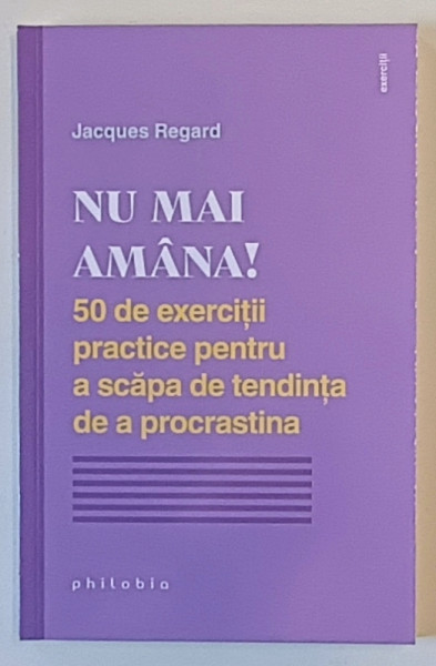 NU MAI AMANA! 50 DE EXERCITII PRACTICE PENTRU A SCAPA DE TENDINTA DE A PROCRASTINA de JACQUES REGARD , 2021