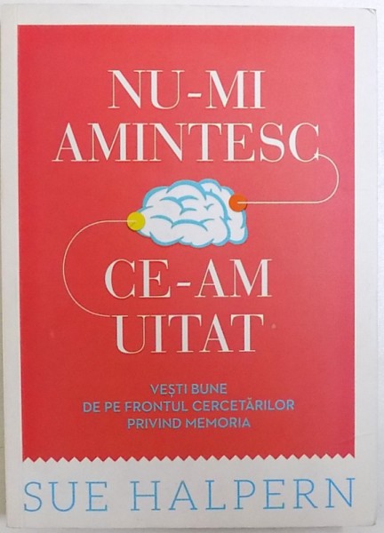 NU  -  MI AMINTESC CE - AM UITAT  - VESTI BUNE DE PE FRONTUL CERCETARILOR PRIVIND MEMORIA de SUE HALPERN , 2013