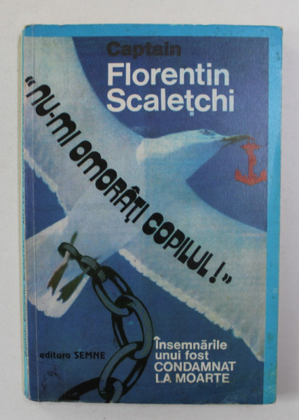 NU - MI OMORATI COPILUL ! - INSEMNARILE UNUI FOST CONDAMNAT LA MOARTE de FLORENTIN SCALETCHI , 1995