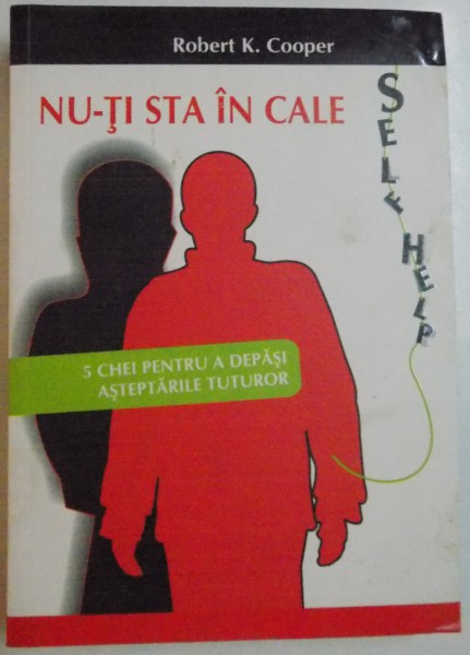 NU-TI STA IN CALE , 5 CHEI PENTRU A DEPASI ASTEPTARILE TUTUROR de ROBERT K. COOPER , 2009