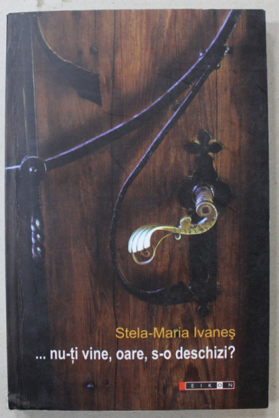 ...NU - TI VINE , OARE , S- O DESCHIZI ? de STELA - MARIA IVANES , 2009