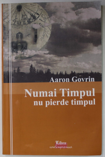 NUMAI TIMPUL NU PIERDE TIMPUL ! de AARON GOVRIN , AMINTIRI , SCHITE , POVESTIRI , 2008 , PREZINTA HALOURI DE APA *