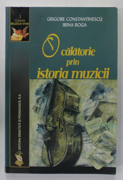 O CALATORIE PRIN ISTORIA MUZICII de GRIGORE CONSTANTINESCU si IRINA BOGA , 2007