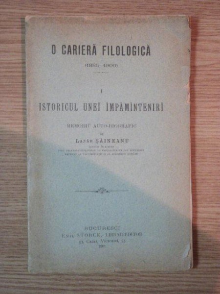 O CARIERA FILOLOGICA 1885-1900, ISTORICUL UNEI IMPAMINTENIRI, MEMORIU AUTO BIOGRAFIC de LAZAR SAINEANU, BUC. 1901