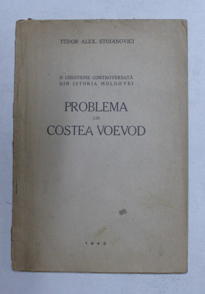 O CHESTIUNE CONTROVERSATA DIN ISTORIA MOLDOVEI - PROBLEMA LUI COSTEA VOEVOD de TUDOR  ALEX . STOIANOVICI , 1943