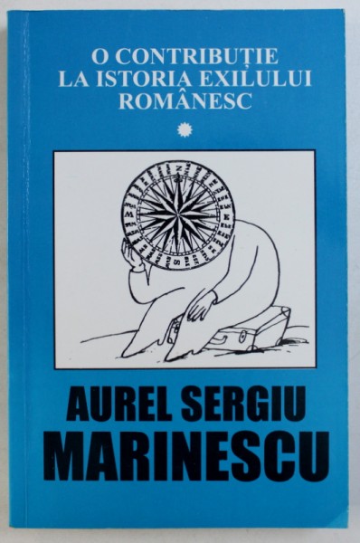 O CONTRIBUTIE LA ISTORIA EXILULUI ROMANESC de AUREL SERGIU MARINESCU , 1999