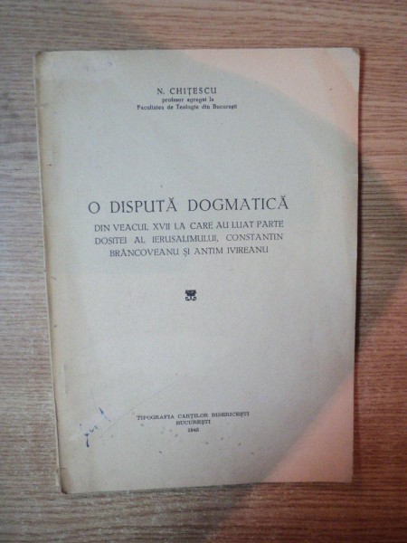 O DISPUTA DOGMATICA DIN VEACUL XVII LA CARE AU LUAT PARTE DOSITEI AL IERUSALISMULUI , CONSTANTIN BRANCOVEANU SI ANTIM IVIREANU de N. CHITESCU , Bucuresti 1945 , CONTINE DEDICATIA AUTORULUI