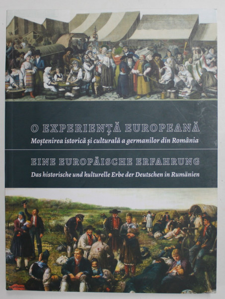 O EXPERIENTA EUROPEANA - MOSTENIREA ISTORICA SI CULTURALA A GERMANILOR DIN ROMANIA - EINE EUROPAIESCHE ERFAHRUNG , CATALOG DE EXPOZITIE , 400 PAGINI , EDITIE IN ROMANA SI GERMANA , 2019