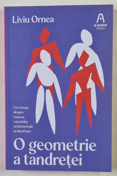 O GEOMETRIE A TANDRETEI , UN ROMAN DESPRE TRAUMA CAUTARILOR SENTIMENTALE SI IDENTITARE de LIVIU ORNEA , 2024