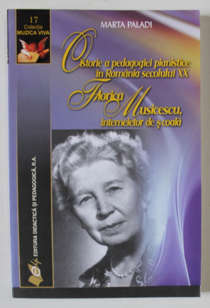 O ISTORIE A PEDAGOGIEI PIANISTICE IN ROMANIA SECOLULUI XX . FLORICA MUSICESCU , INTEMEIETOR DE SCOALA de MARTA PALADI , 2012