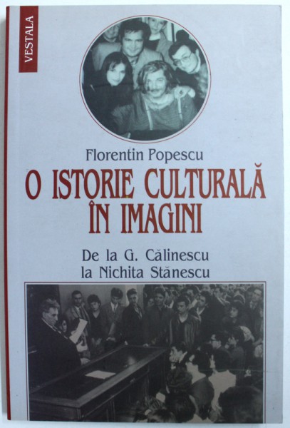 O ISTORIE CULTURALA IN IMAGINI - DE LA G. CALINESCU la NICHITA STANESCU de FLORENTIN POPESCU , 2008