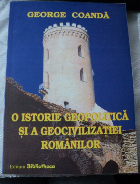 O ISTORIE GEOPOLITICA SI A GEOCIVILIZATIEI ROMANILOR-GEORGE COANDA,2006