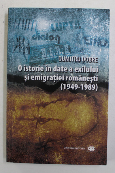 O ISTORIE IN DATE A EXILULUI SI EMIGRATIEI ROMANESTI ( 1949 - 1989 ) de DUMITRU DOBRE , 2013