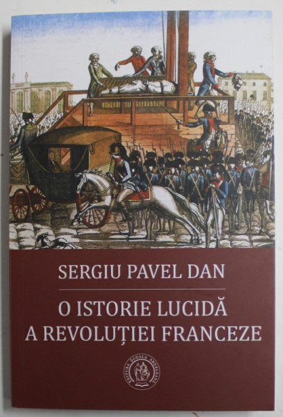 O ISTORIE LUCIDA A REVOLUTIEI FRANCEZE de SERGIU PAVEL DAN , 2018