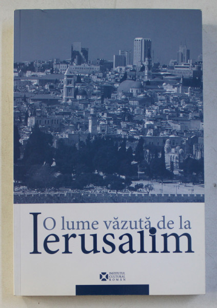 O LUME VAZUTA DE LA IERUSALIM . ALTE INTALNIRI LA CERCUL CULTURAL DIN IERUSALIM 2007-2013 de COSTEL SAFIRMAN , LEON VOLOVICI , 2014