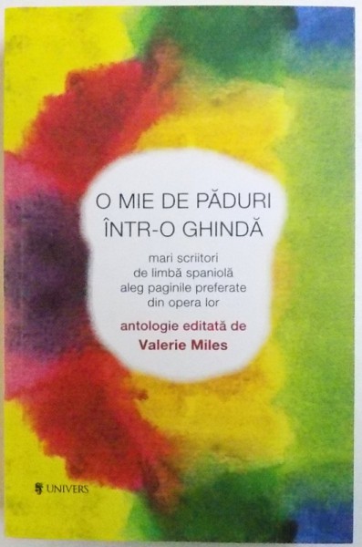 O MIE DE PADURI INTR- O GHINDA  - MARI SCRIITORI DE LIMBA SPANIOLA ALEG PAGINILE PREFERATE DIN OPERA LOR , antologie editata de VALERIE MILES , 2015