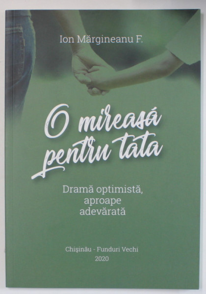 O MIREASA PENTRU TATA , DRAMA OPTIMISTA , APROAPE ADEVARATA de ION MARGINEANU F. , 2020, DEDICATIE *