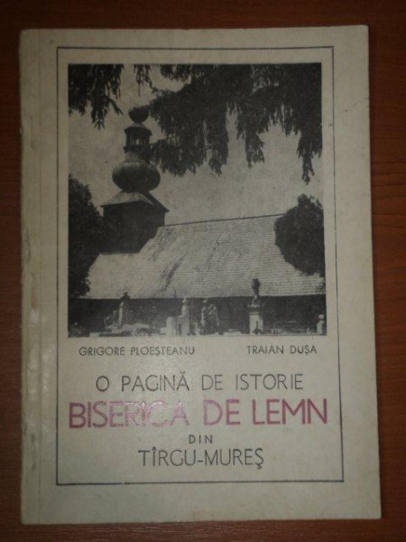 O PAGINA DE ISTORIE BISERICA DE LEMN DIN TARGU MURES de GRIGORE PLOESTEANU SI TRAIAN DUSA