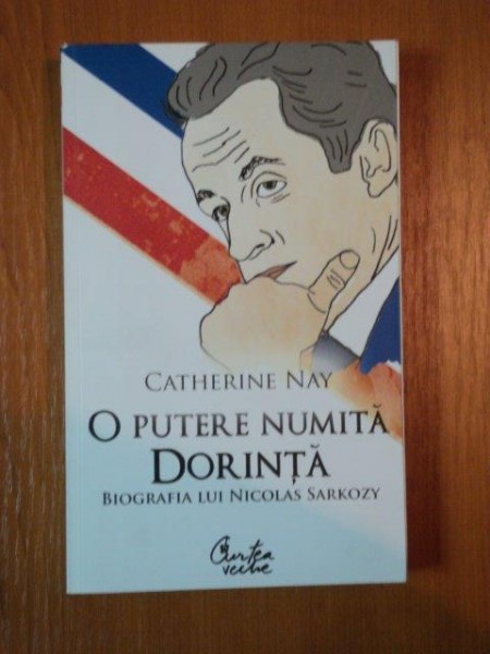 O PUTERE NUMITA DORINTA BIOGRAFIA LUI NICOLAS SARKOZY de CATHERINE NAY