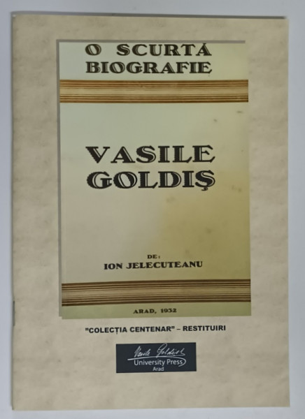 O SCURTA BIOGRAFIE , VASILE GOLDIS de ION JELECUTEANU , editie ingrijita de MARIUS - IOAN GREC , 2018