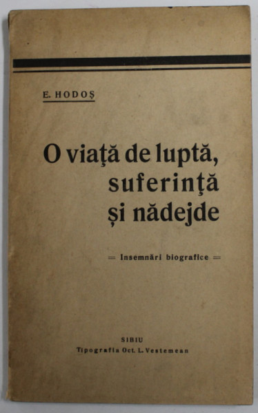 O VIATA DE LUPTA , SUFERINTA SI NADEJDE de E. HODOS , INSEMNARI BIOGRAFICE DESPRE IOSIF HODOS  , EDITIE INTERBELICA , DEDICATIE (