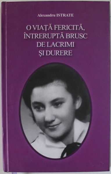 O VIATA FERICITA , INTRERUPTA BRUSC DE LACRIMI SI DURERE de ALEXANDRU ISTRATE , 2011 , DEDICATIE *