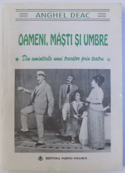 OAMENI , MASTI SI UMBRE  -DIN AMINTIRILE UNUI TRECATOR PRIN TEATRU de ANGHEL DEAC , 1995