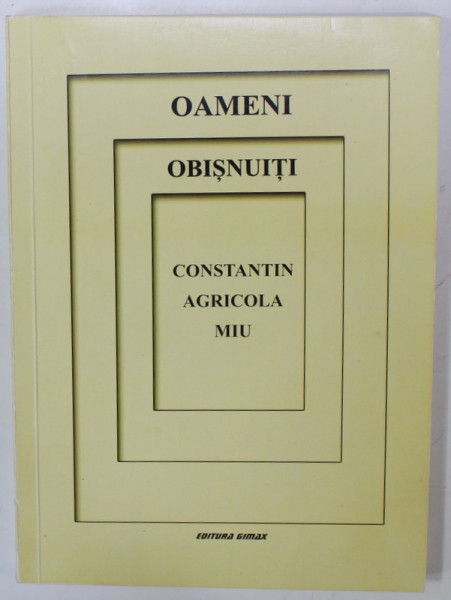 OAMENI OBISNUITI , SCURTE POVESTIRI ADEVARATE de CONSTANTIN AGRICOLA MIU , 2015, DEDICATIE *